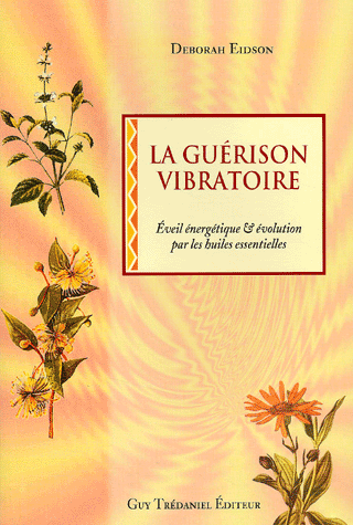 La guérison vibratoire. Eveil énergétique et évolution par l'utilisation des huiles essentielles