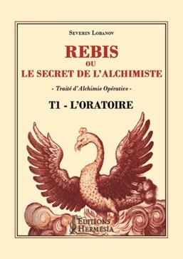 Rébis ou le secret de l'alchimiste. Traité d'alchimie: Tome 1, L'oratoire opérative