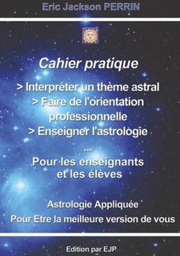 Cahier pratique: Interpréter un thème astral, faire de l'orientation professionnelle, enseigner l'astrologie