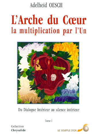 L'ARCHE DU COEUR, LA MULTIPLICATION PAR L'UN. Tome 1, Du Dialogue Intérieur au silence intérieur