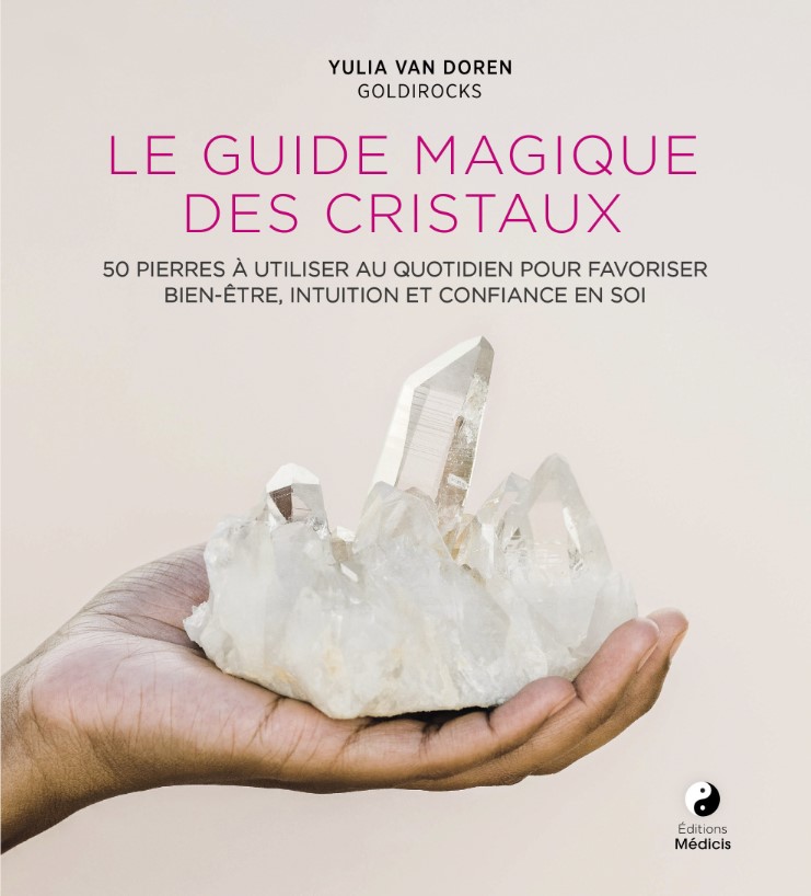 Le guide magique des cristaux : 50 pierres à utiliser au quotidien pour favoriser le bien-être