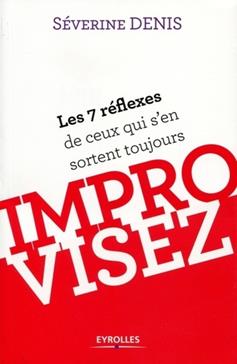 Improvisez: Les 7 réflexes de ceux qui s'en sortent toujours
