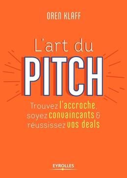 L'art du pitch: Trouvez l'accroche, soyez convaincants & réussissez vos deals