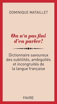 On n'a pas fini d'en parler ! : Dictionnaire savoureux des subtilités, ambiguïtés et incongruités