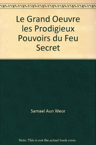 Le grand oeuvre les prodigieux pouvoirs du feu secret