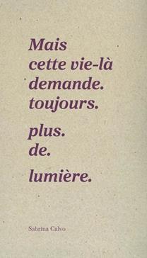 Mais cette vie-là demande. toujours. plus. de. lumière.