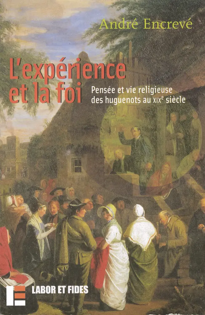 L'Experience Et La Foi. Pensee Et Vie Religieuse Des Huguenots Au Xixeme Siecle