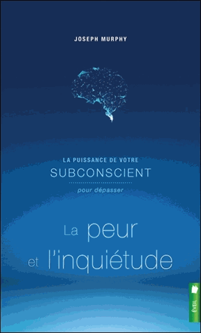 La puissance de votre subconscient pour dépasser la peur et l'inquiétude