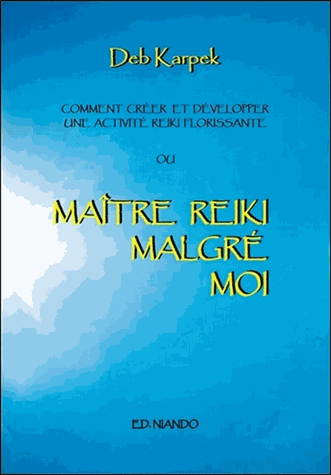 Maître Reiki malgré moi: Comment créer et développer une activité reiki florissante
