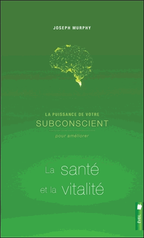 La puissance de votre subconscient pour améliorer la santé et la vitalité
