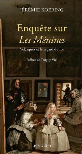 Enquête sur Les Ménines. Velázquez et le regard du roi