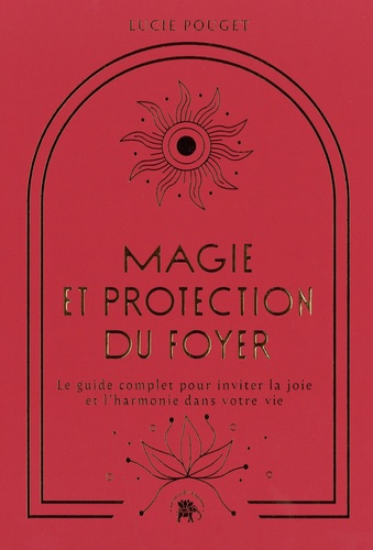 Magie et protection du foyer. Le guide complet pour inviter la joie et l'harmonie dans votre vie