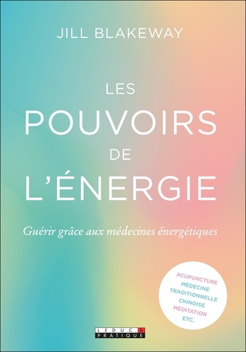 Les pouvoirs de l'énergie. Guérir grâce aux médecines énergétiques