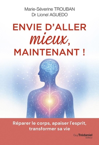 Envie d'aller mieux, maintenant ! Réparer le corps, apaiser l'esprit, transformer sa vie