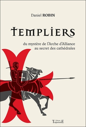 Templiers. Du mystère de l'Arche d'Alliance au secret des cathédrales