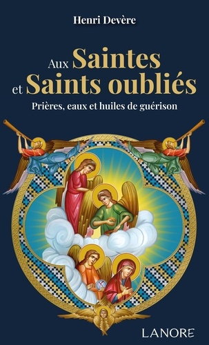 Aux Saintes et Saints oubliés. Prières, eaux et huiles de guérison