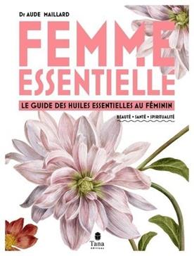 Femmes essentielle: Le guide des huiles essentielles au féminin