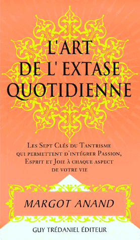 [9782844451583] L'art de l'extase quotidienne. Les sept clés du tantrisme qui permettent d'intégrer passion, esprit et joie à chaque aspect de votre vie