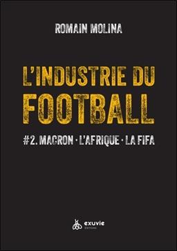 [9782491031572] L'industrie du Football : Macron, l'Afrique, la FIFA