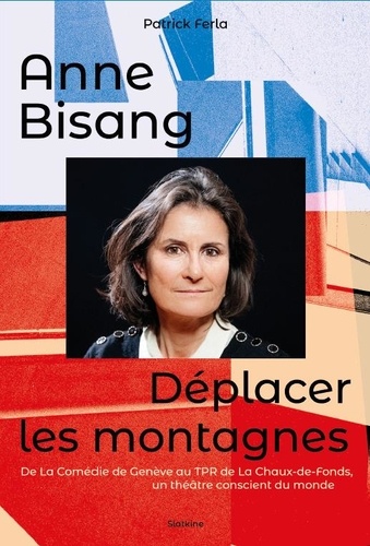 [9782832114513] Anne Bisang - Déplacer les montagnes. De La Comédie de Genève au TPR de La Chaux-de-Fonds, un théâtre conscient du monde