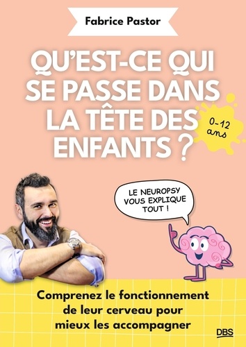 [GE 00056308 4 / 2] Qu'est-ce qui se passe dans la tête des enfants ?. Comprenez le fonctionnement de leur cerveau pour mieux les accompagner - 0-12 ans