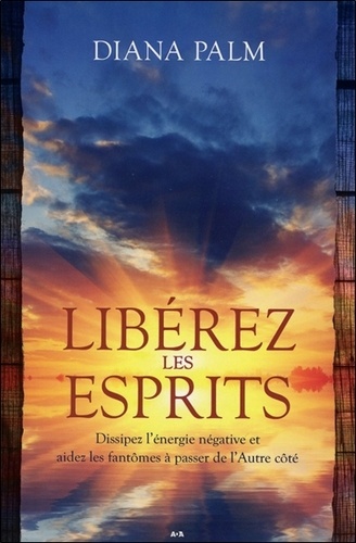 [9782897337605] Libérez les esprits. Dissipez l'énergie négative et aidez les fantômes à passer de l'Autre côté
